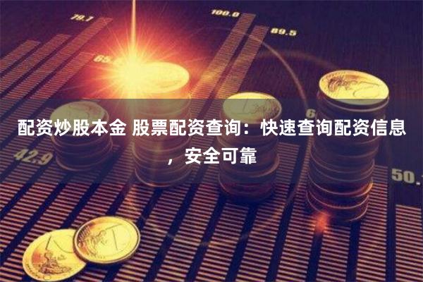 配资炒股本金 股票配资查询：快速查询配资信息，安全可靠