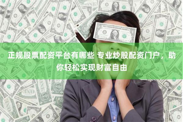 正规股票配资平台有哪些 专业炒股配资门户,助你轻松实现财富自由