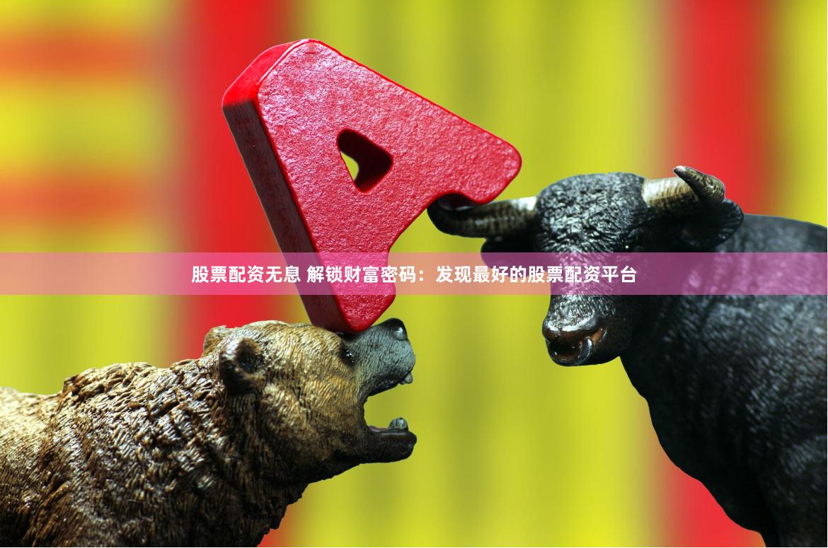 股票配资无息 解锁财富密码:发现最好的股票配资平台