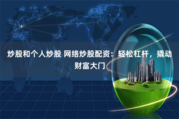 炒股和个人炒股 网络炒股配资：轻松杠杆，撬动财富大门
