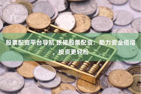 股票配资平台导航 张掖股票配资：助力资金倍增，投资更轻松