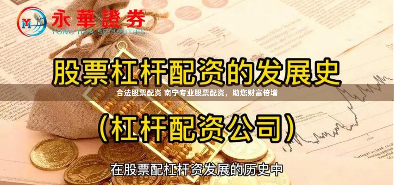 合法股票配资 南宁专业股票配资，助您财富倍增