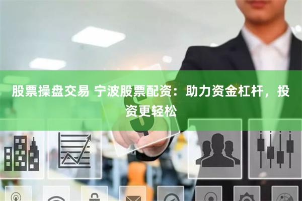 股票操盘交易 宁波股票配资:助力资金杠杆,投资更轻松